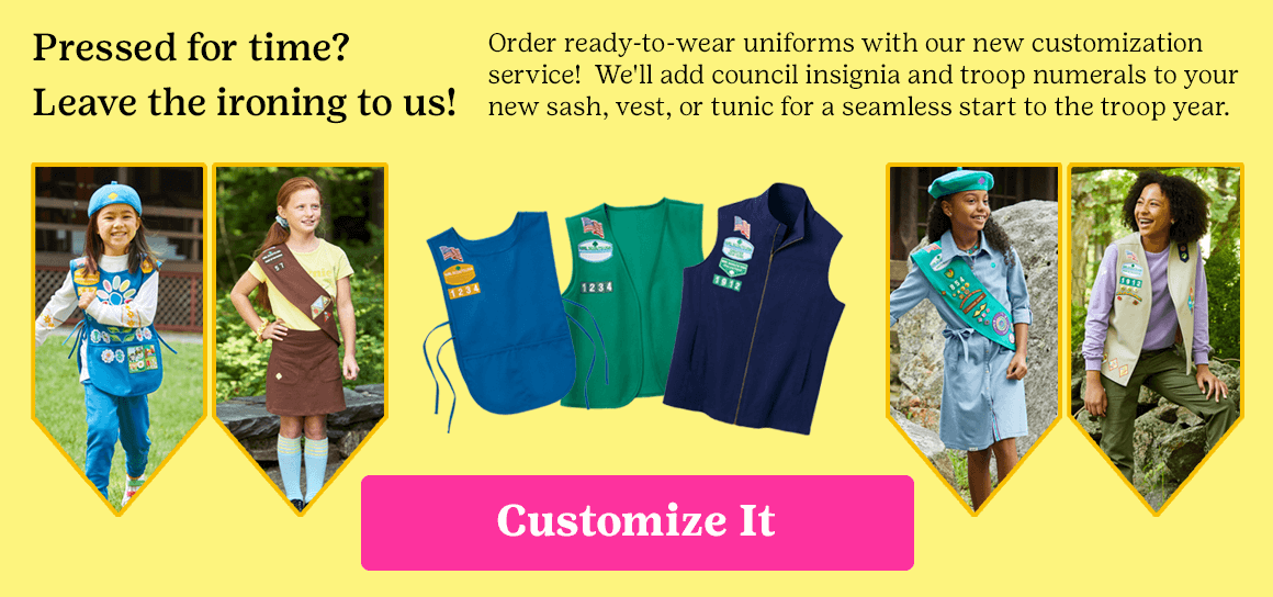 Pressed for time? Leave the ironing to us! Order ready-to-wear uniforms with our new customization service! We'll add council insignia and troop numerals to your new sash, vest, or tunic for a seamless start to the troop year.