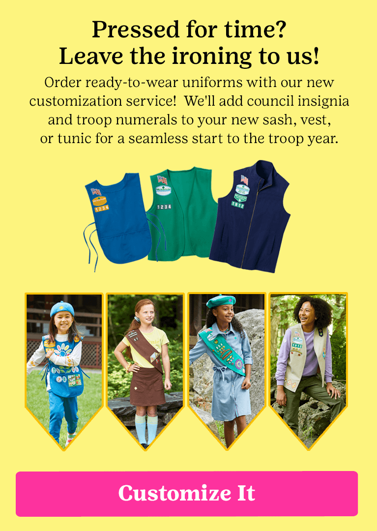Pressed for time? Leave the ironing to us! Order ready-to-wear uniforms with our new customization service! We'll add council insignia and troop numerals to your new sash, vest, or tunic for a seamless start to the troop year.