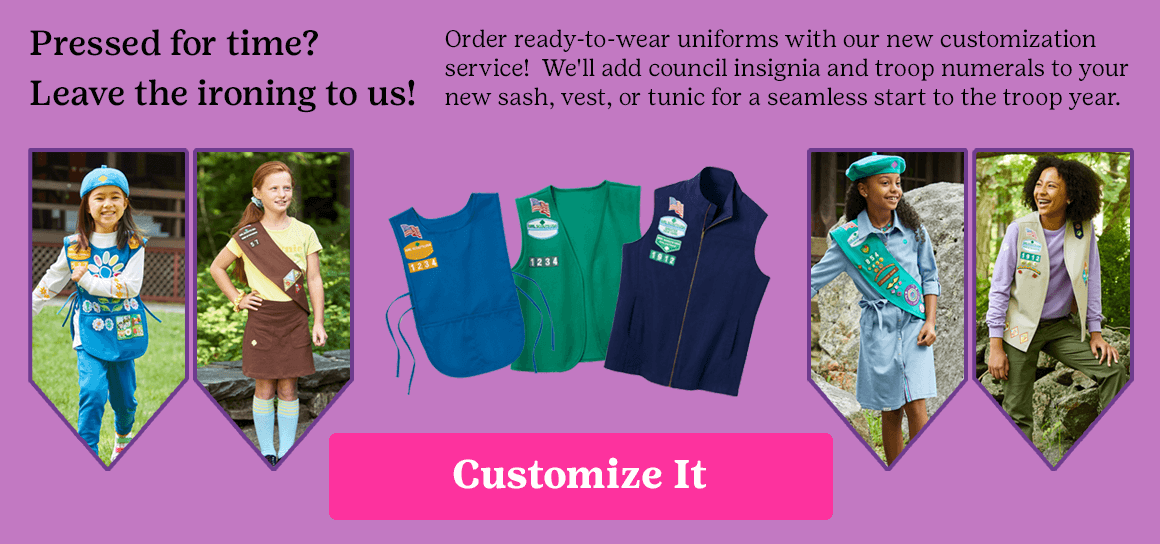 Pressed for time? Leave the ironing to us! Order ready-to-wear uniforms with our new customization service! We'll add council insignia and troop numerals to your new sash, vest, or tunic for a seamless start to the troop year.